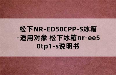 松下NR-ED50CPP-S冰箱-适用对象 松下冰箱nr-ee50tp1-s说明书